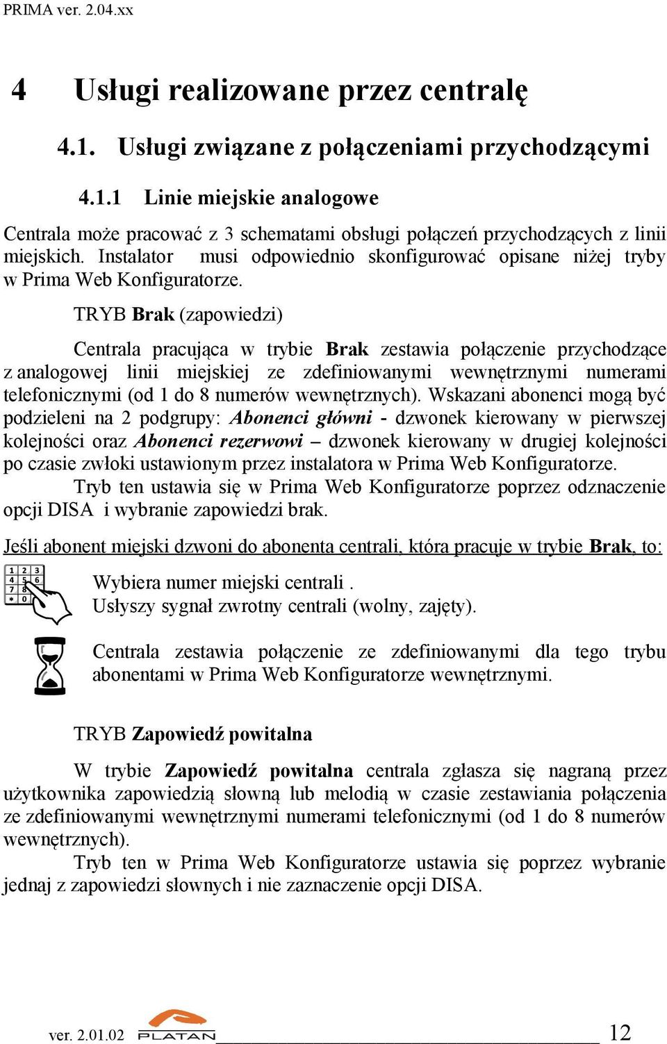 TRYB Brak (zapowiedzi) Centrala pracująca w trybie Brak zestawia połączenie przychodzące z analogowej linii miejskiej ze zdefiniowanymi wewnętrznymi numerami telefonicznymi (od 1 do 8 numerów