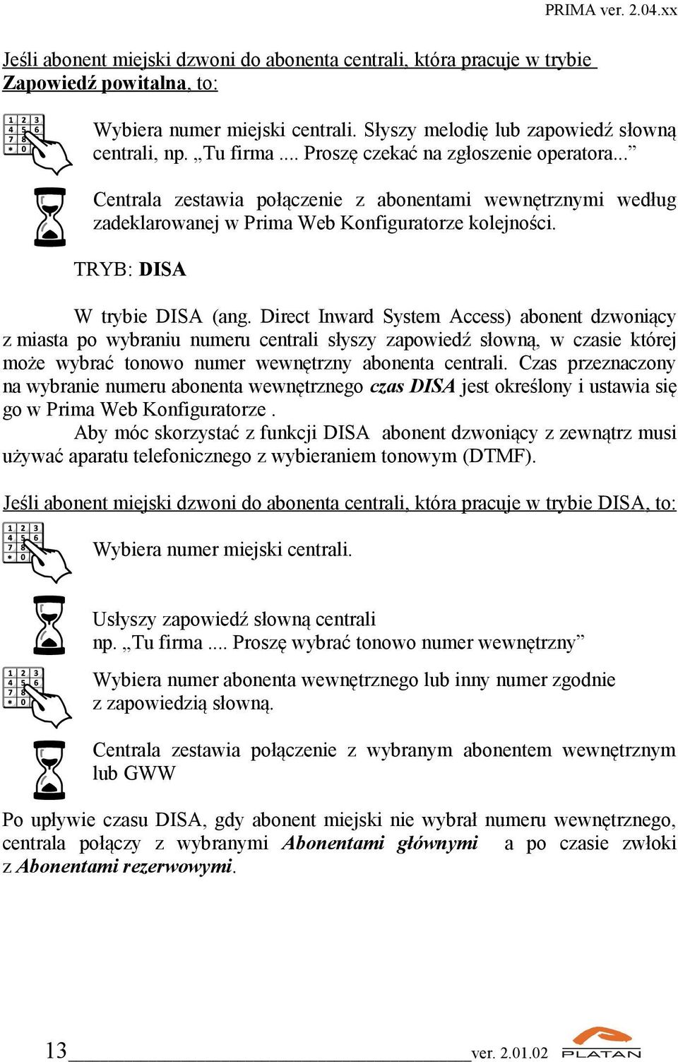 Direct Inward System Access) abonent dzwoniący z miasta po wybraniu numeru centrali słyszy zapowiedź słowną, w czasie której może wybrać tonowo numer wewnętrzny abonenta centrali.