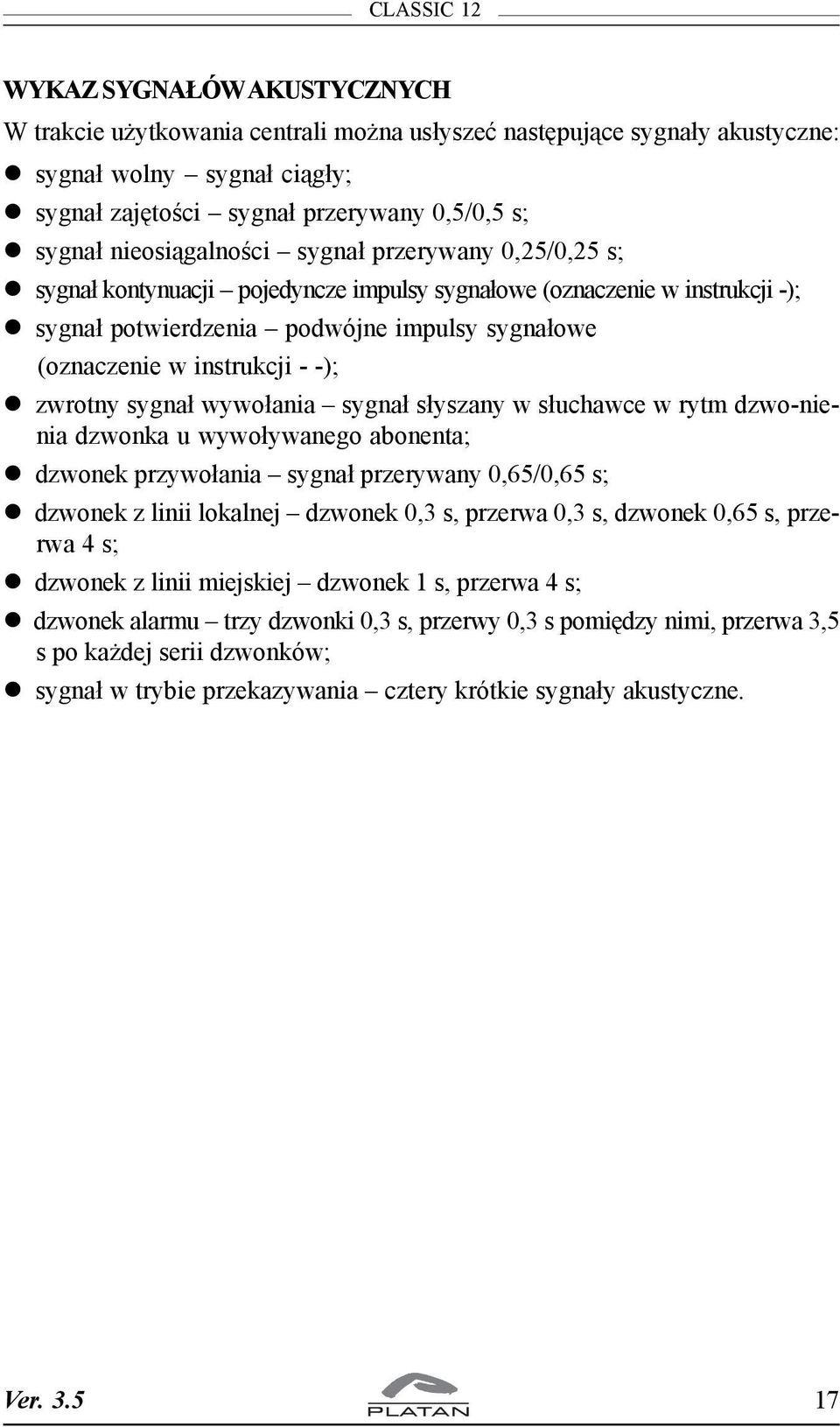 -); zwrotny sygna³ wywo³ania sygna³ s³yszany w s³uchawce w rytm dzwo-nienia dzwonka u wywo³ywanego abonenta; dzwonek przywo³ania sygna³ przerywany 0,65/0,65 s; dzwonek z linii lokalnej dzwonek 0,3 s,