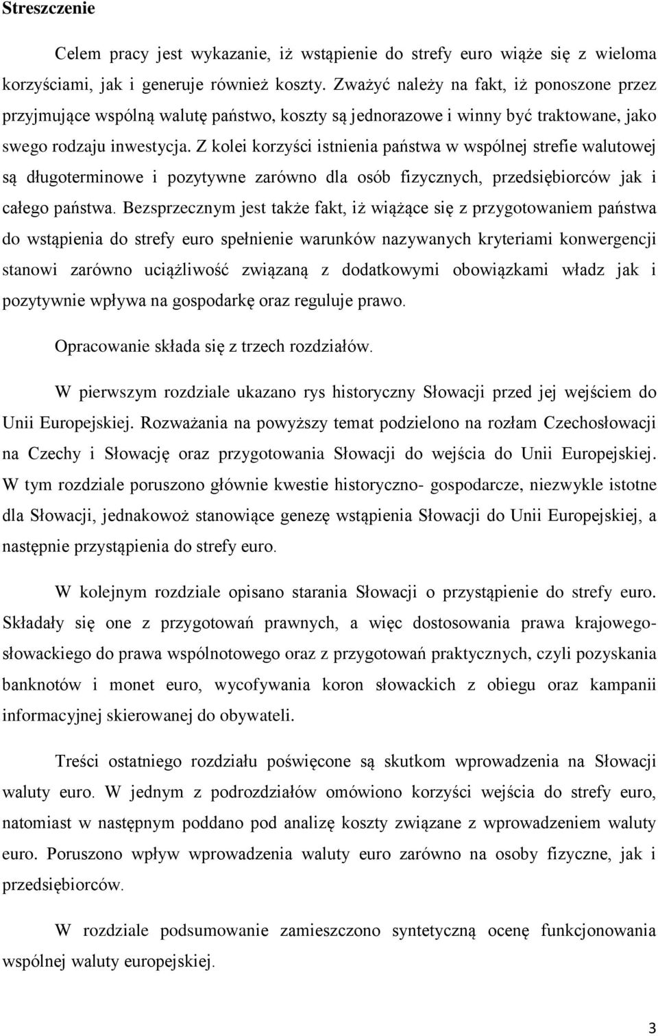 Z kolei korzyści istnienia państwa w wspólnej strefie walutowej są długoterminowe i pozytywne zarówno dla osób fizycznych, przedsiębiorców jak i całego państwa.