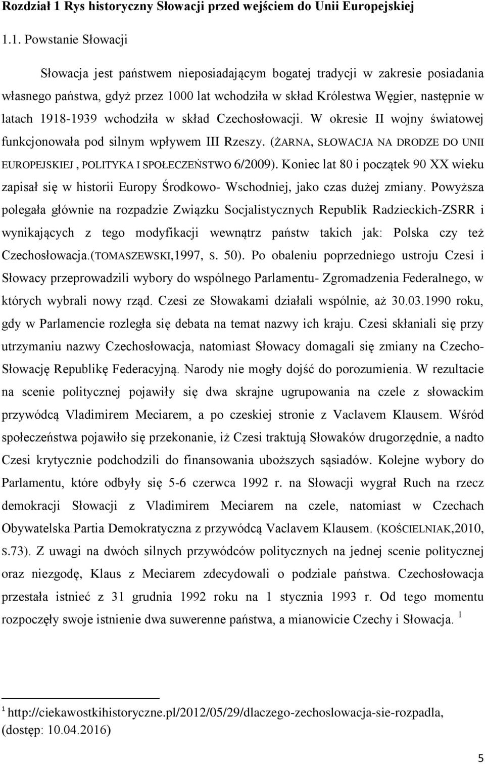 1. Powstanie Słowacji Słowacja jest państwem nieposiadającym bogatej tradycji w zakresie posiadania własnego państwa, gdyż przez 1000 lat wchodziła w skład Królestwa Węgier, następnie w latach