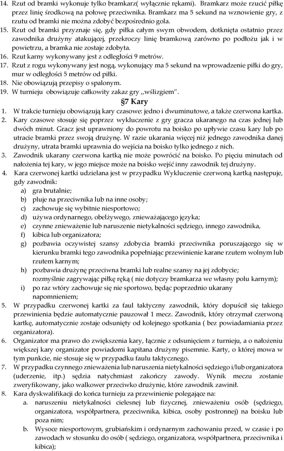 Rzut od bramki przyznaje się, gdy piłka całym swym obwodem, dotknięta ostatnio przez zawodnika drużyny atakującej, przekroczy linię bramkową zarówno po podłożu jak i w powietrzu, a bramka nie zostaje