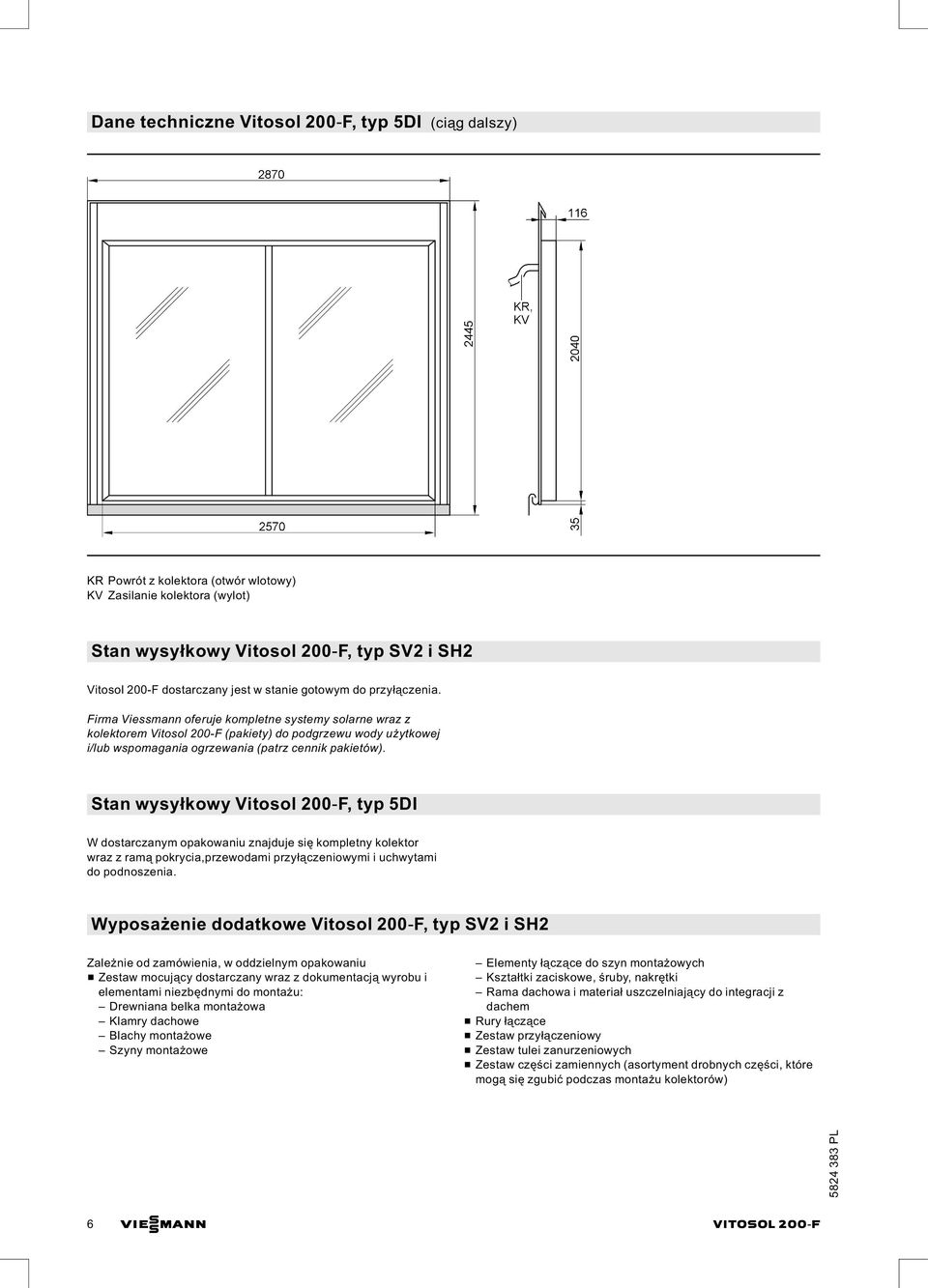 Firma Viessmann oferuje kompletne systemy solarne wraz z kolektorem Vitosol 200 F (pakiety) do podgrzewu wody użytkowej i/lub wspomagania ogrzewania (patrz cennik pakietów).