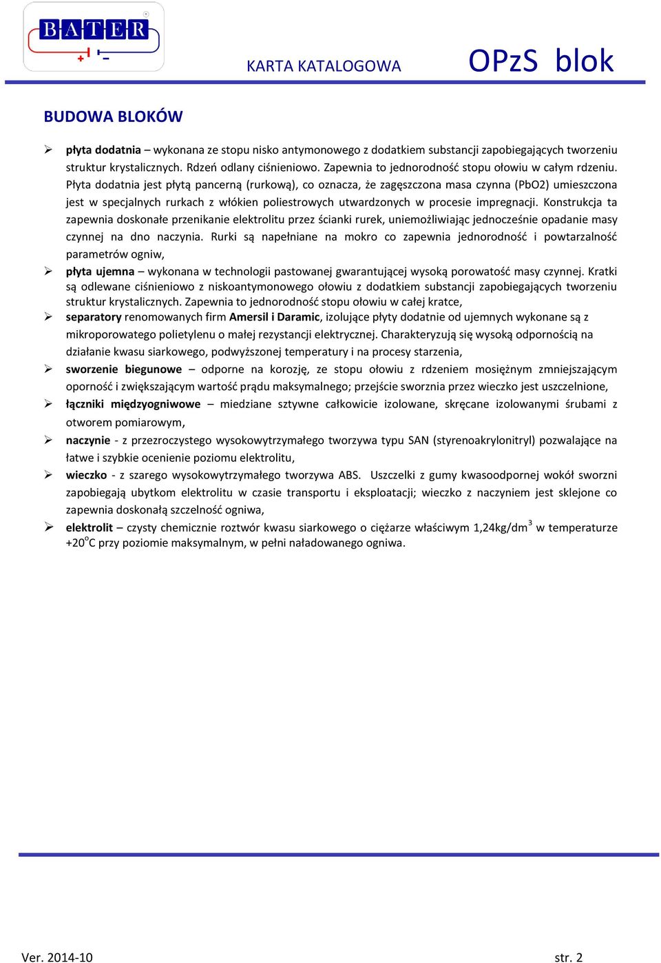 Płyta dodatnia jest płytą pancerną (rurkową), co oznacza, że zagęszczona masa czynna (PbO2) umieszczona jest w specjalnych rurkach z włókien poliestrowych utwardzonych w procesie impregnacji.