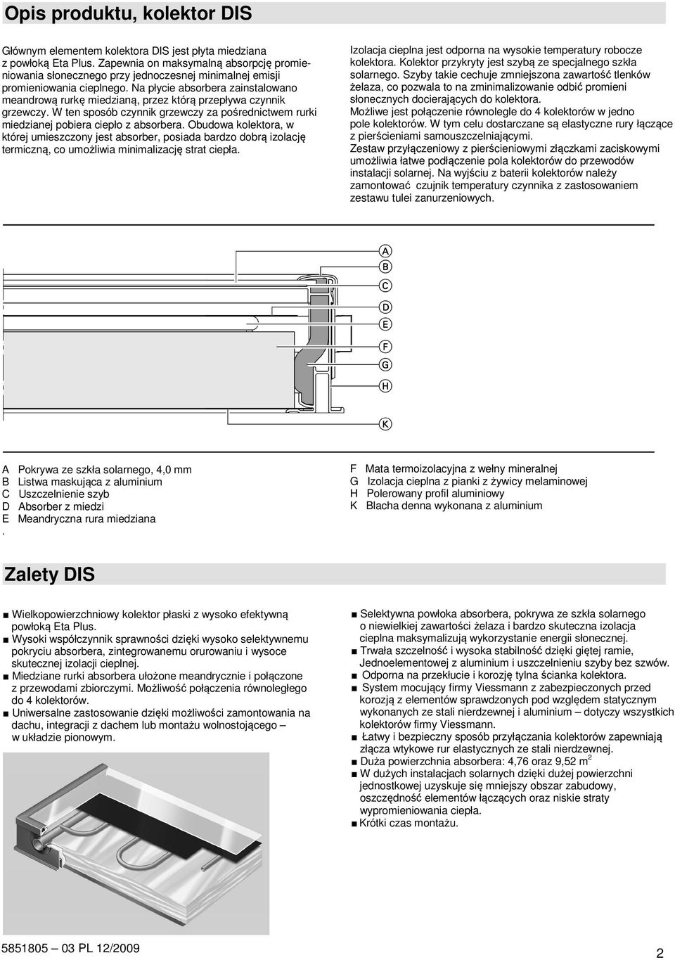 Na płycie absorbera zainstalowano meandrową rurkę miedzianą, przez którą przepływa czynnik grzewczy. W ten sposób czynnik grzewczy za pośrednictwem rurki miedzianej pobiera ciepło z absorbera.