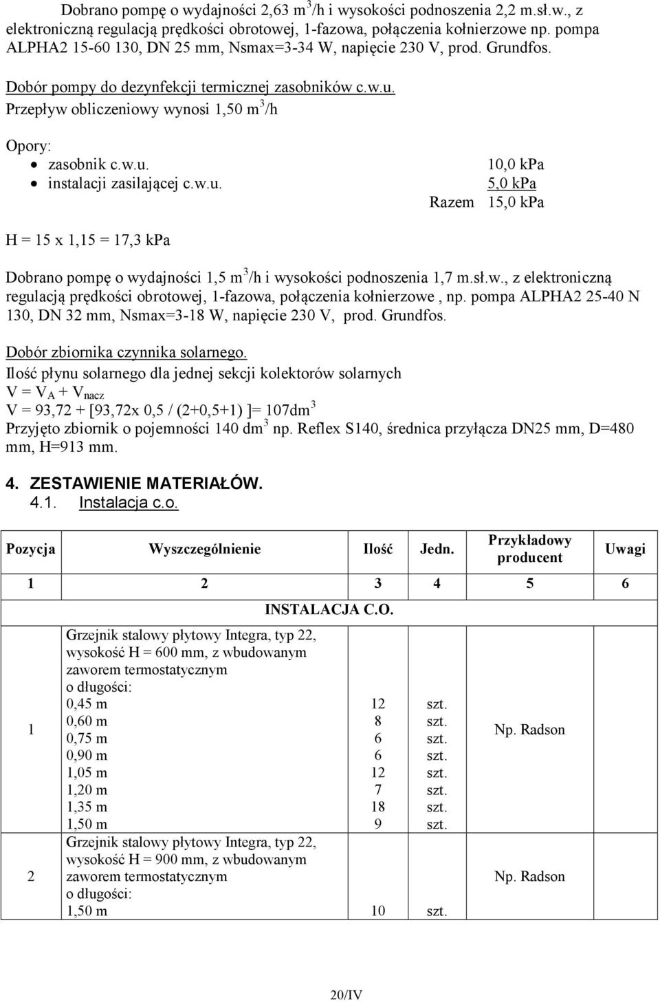 w.u. 0,0 kpa 5,0 kpa Razem 5,0 kpa H = 5 x,5 = 7,3 kpa Dobrano pompę o wydajności,5 m 3 /h i wysokości podnoszenia,7 m.sł.w., z elektroniczną regulacją prędkości obrotowej, -fazowa, połączenia kołnierzowe, np.