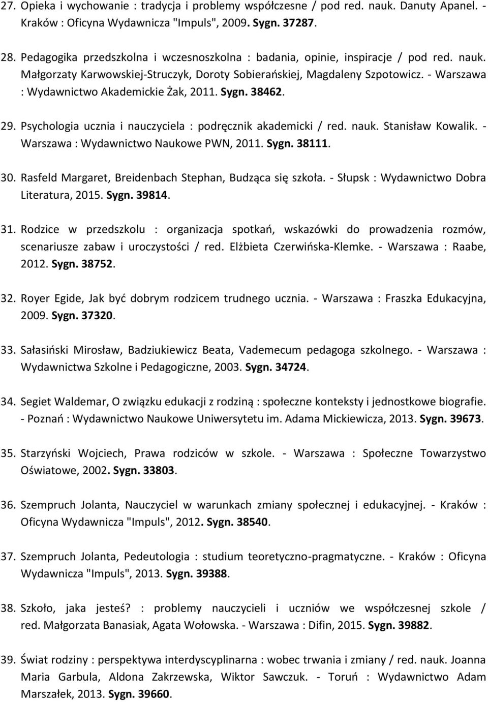 - Warszawa : Wydawnictwo Akademickie Żak, 2011. Sygn. 38462. 29. Psychologia ucznia i nauczyciela : podręcznik akademicki / red. nauk. Stanisław Kowalik. - Warszawa : Wydawnictwo Naukowe PWN, 2011.