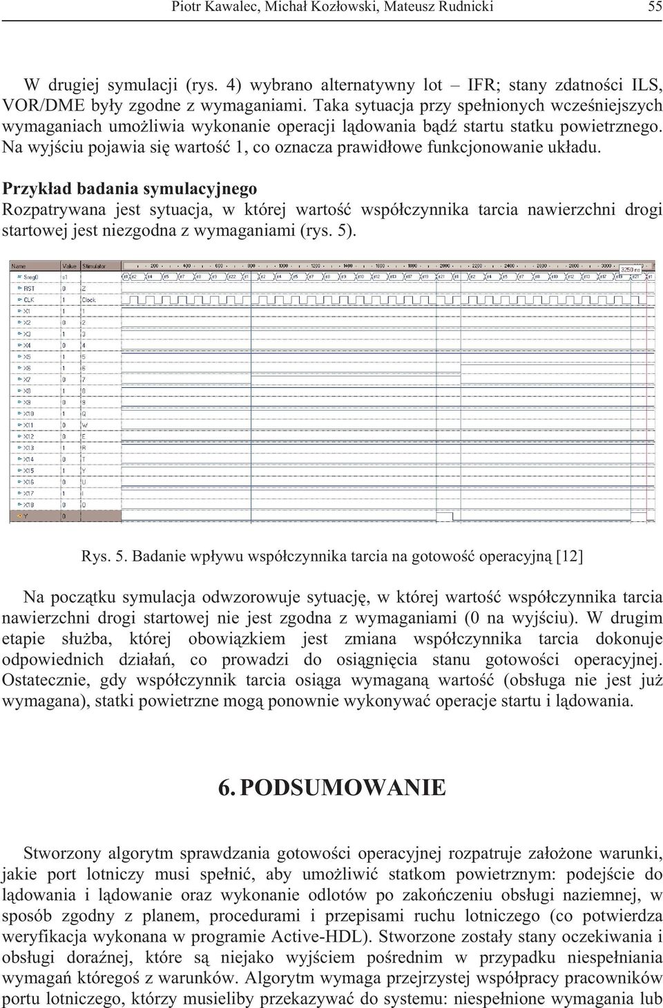 Przykad badania symulacyjnego Rozpatrywana jest sytuacja, w której warto wspóczynnika tarcia nawierzchni drogi startowej jest niezgodna z wymaganiami (rys. 5)