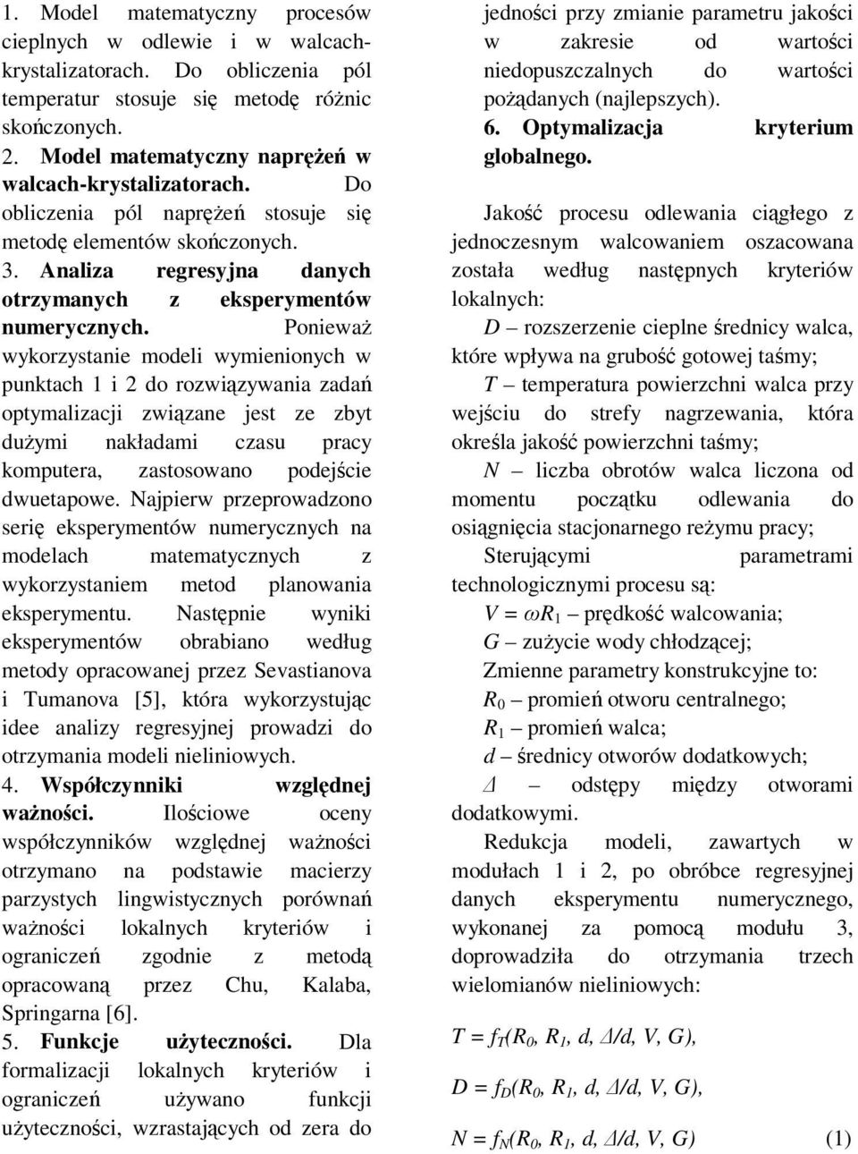 Poniewa wykorzystanie modeli wymienionych w punktach i 2 do rozwizywania zada optymalizacji zwizane jest ze zbyt duymi nakładami czasu pracy komputera, zastosowano podejcie dwuetapowe.