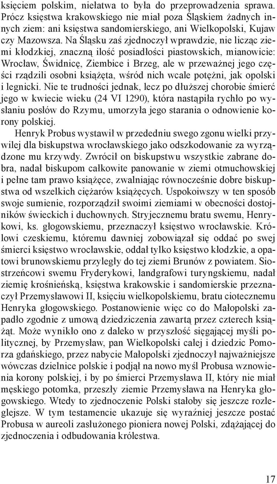 Na Śląsku zaś zjednoczył wprawdzie, nie licząc ziemi kłodzkiej, znaczną ilość posiadłości piastowskich, mianowicie: Wrocław, Świdnicę, Ziembice i Brzeg, ale w przeważnej jego części rządzili osobni