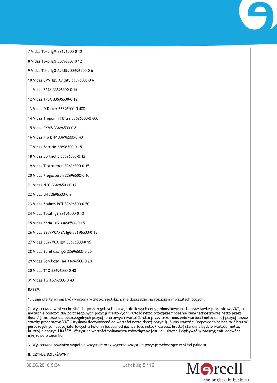 Vidas Testosteron 33696500-0 15 20 Vidas Progesteron 33696500-0 10 21 Vidas HCG 33696500-0 12 22 Vidas LH 33696500-0 8 23 Vidas Brahms PCT 33696500-0 50 24 Vidas Total IgE 33696500-0 12 25 Vidas EBNA