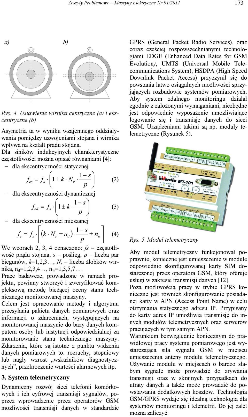 Dla siników indukcyjnych charakterystyczne częstotliwości moŝna opisać równaniami [4]: dla ekscentryczności statycznej 1 s fes 1 ± k Nr (2) p dla ekscentryczności dynamicznej 1 s fed 1 ± k (3) p dla