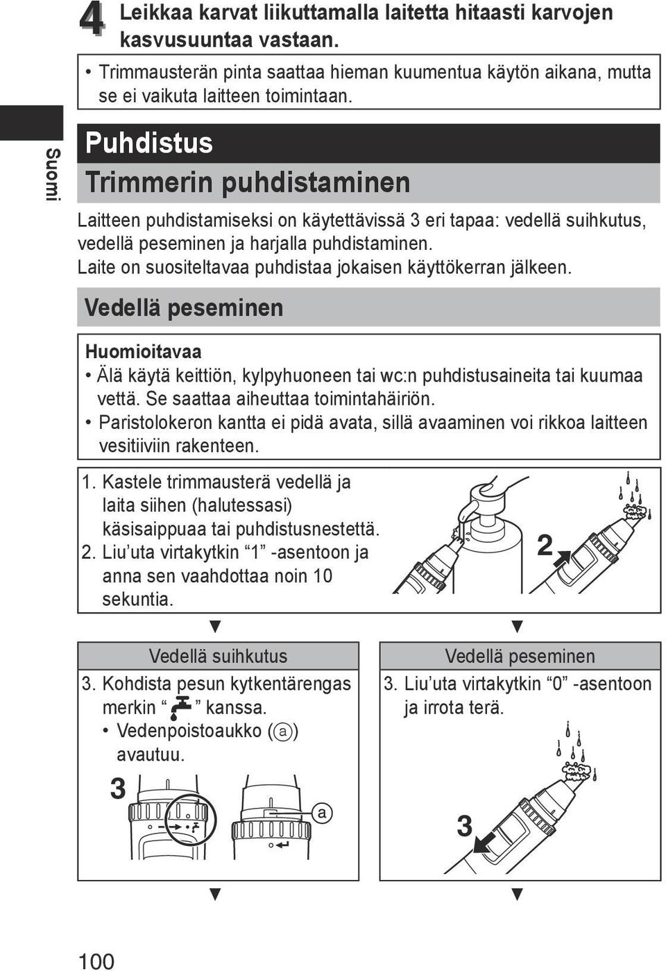 Laite on suositeltavaa puhdistaa jokaisen käyttökerran jälkeen. Vedellä peseminen Huomioitavaa Älä käytä keittiön, kylpyhuoneen tai wc:n puhdistusaineita tai kuumaa vettä.