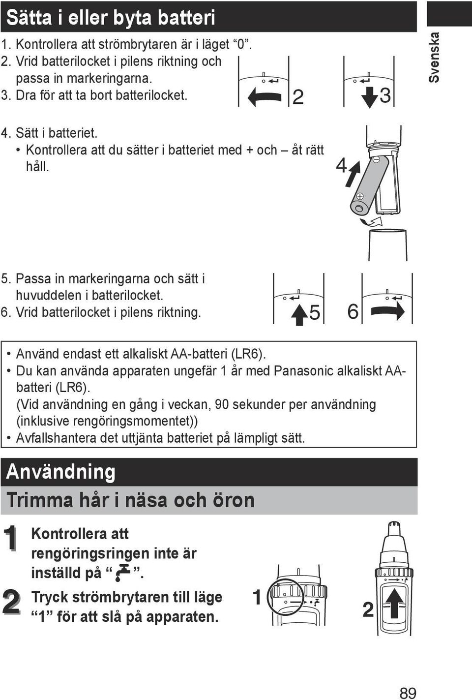 5 6 Använd endast ett alkaliskt AA-batteri (LR6). Du kan använda apparaten ungefär 1 år med Panasonic alkaliskt AAbatteri (LR6).