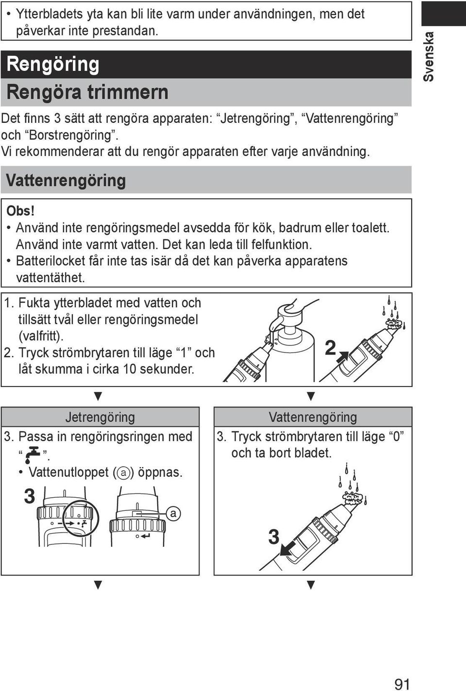 Vattenrengöring Svenska Obs! Använd inte rengöringsmedel avsedda för kök, badrum eller toalett. Använd inte varmt vatten. Det kan leda till felfunktion.