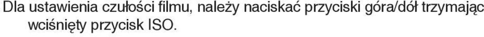 Za każdym naciśnięciem przycisku, czułość filmu zmniejsza się o 1/3 stopnia. Przytrzymanie wciśniętego przycisku powoduje ciągłą zmianę wartości. Minimalna wartość wynosi ISO 3.