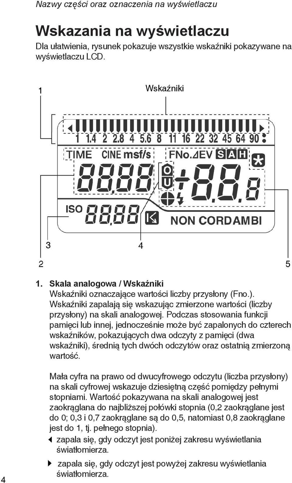 Podczas stosowania funkcji pamięci lub innej, jednocześnie może być zapalonych do czterech wskaźników, pokazujących dwa odczyty z pamięci (dwa wskaźniki), średnią tych dwóch odczytów oraz ostatnią