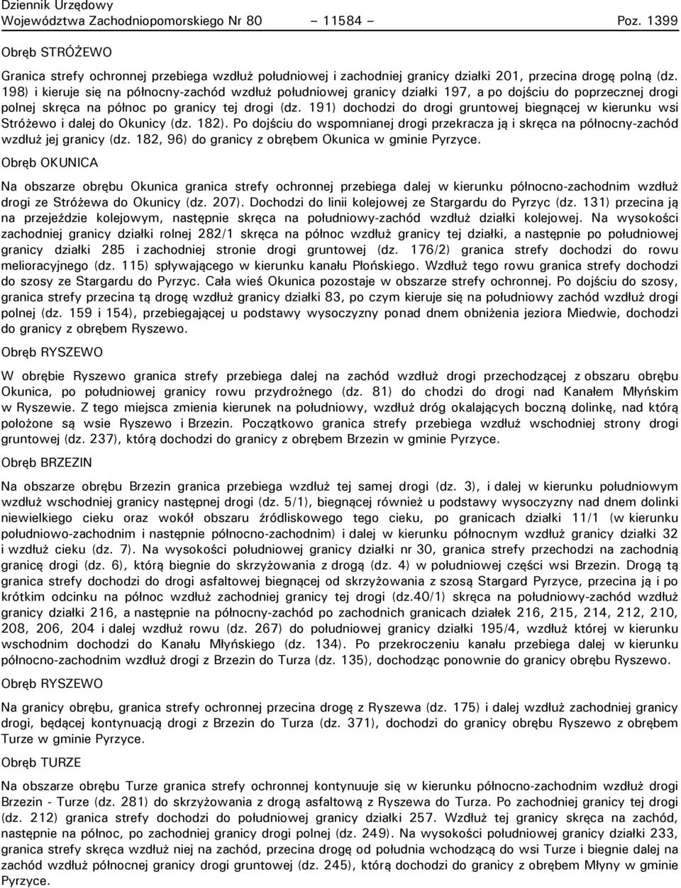 191) dochodzi do drogi gruntowej biegnącej w kierunku wsi Stróżewo i dalej do Okunicy (dz. 182). Po dojściu do wspomnianej drogi przekracza ją i skręca na północny-zachód wzdłuż jej granicy (dz.