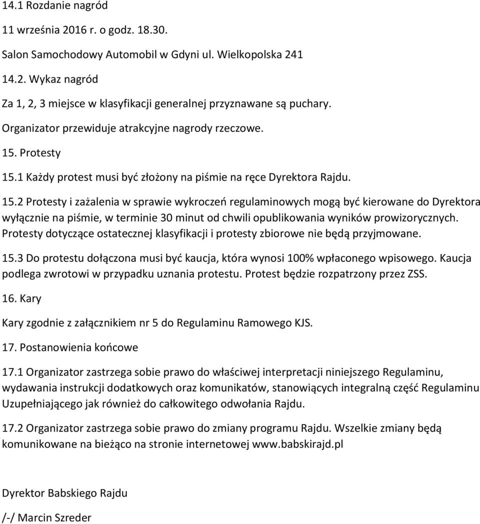 Protesty 15.1 Każdy protest musi być złożony na piśmie na ręce Dyrektora Rajdu. 15.2 Protesty i zażalenia w sprawie wykroczeń regulaminowych mogą być kierowane do Dyrektora wyłącznie na piśmie, w terminie 30 minut od chwili opublikowania wyników prowizorycznych.