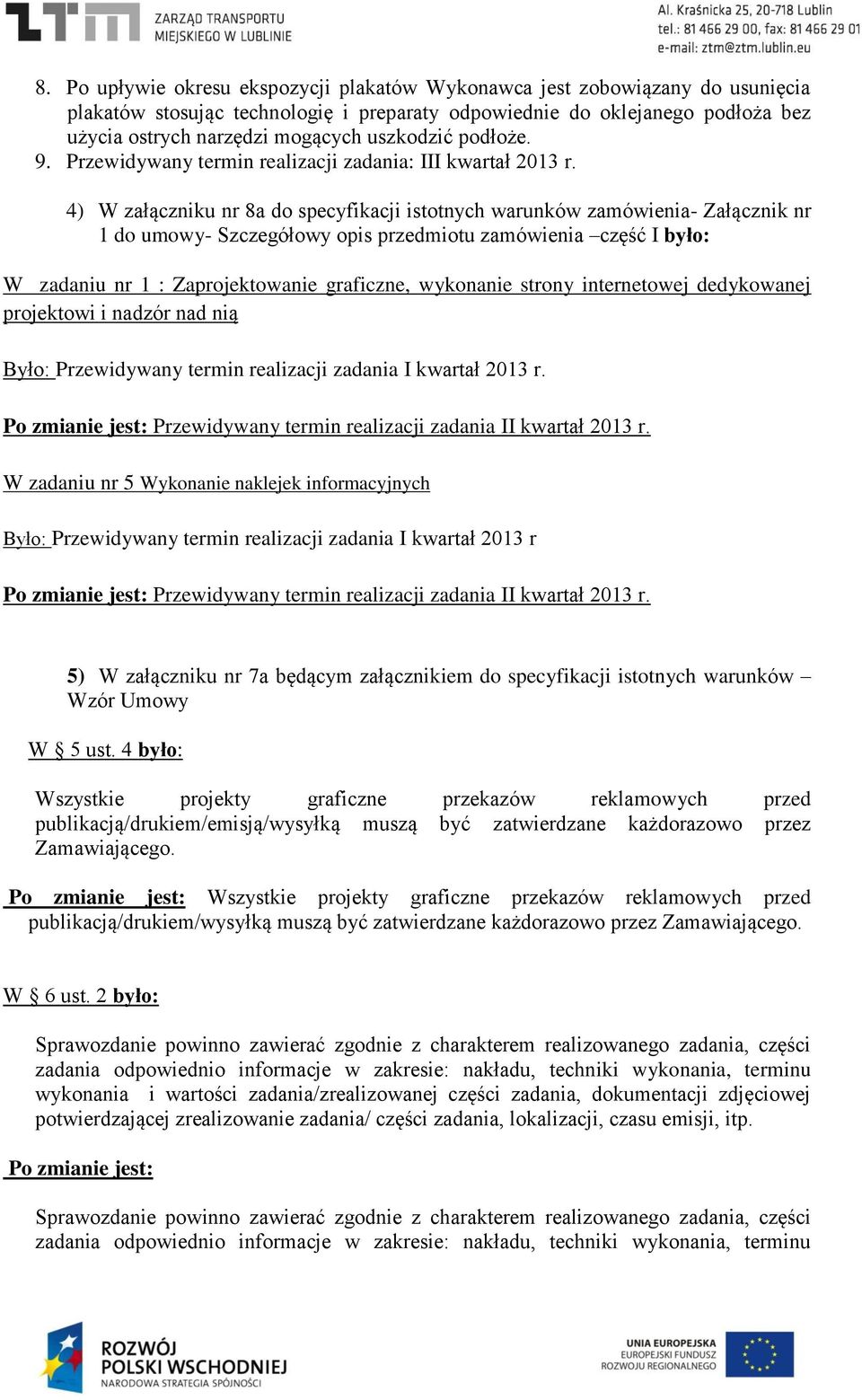 4) W załączniku nr 8a do specyfikacji istotnych warunków zamówienia- Załącznik nr 1 do umowy- Szczegółowy opis przedmiotu zamówienia część I było: W zadaniu nr 1 : Zaprojektowanie graficzne,