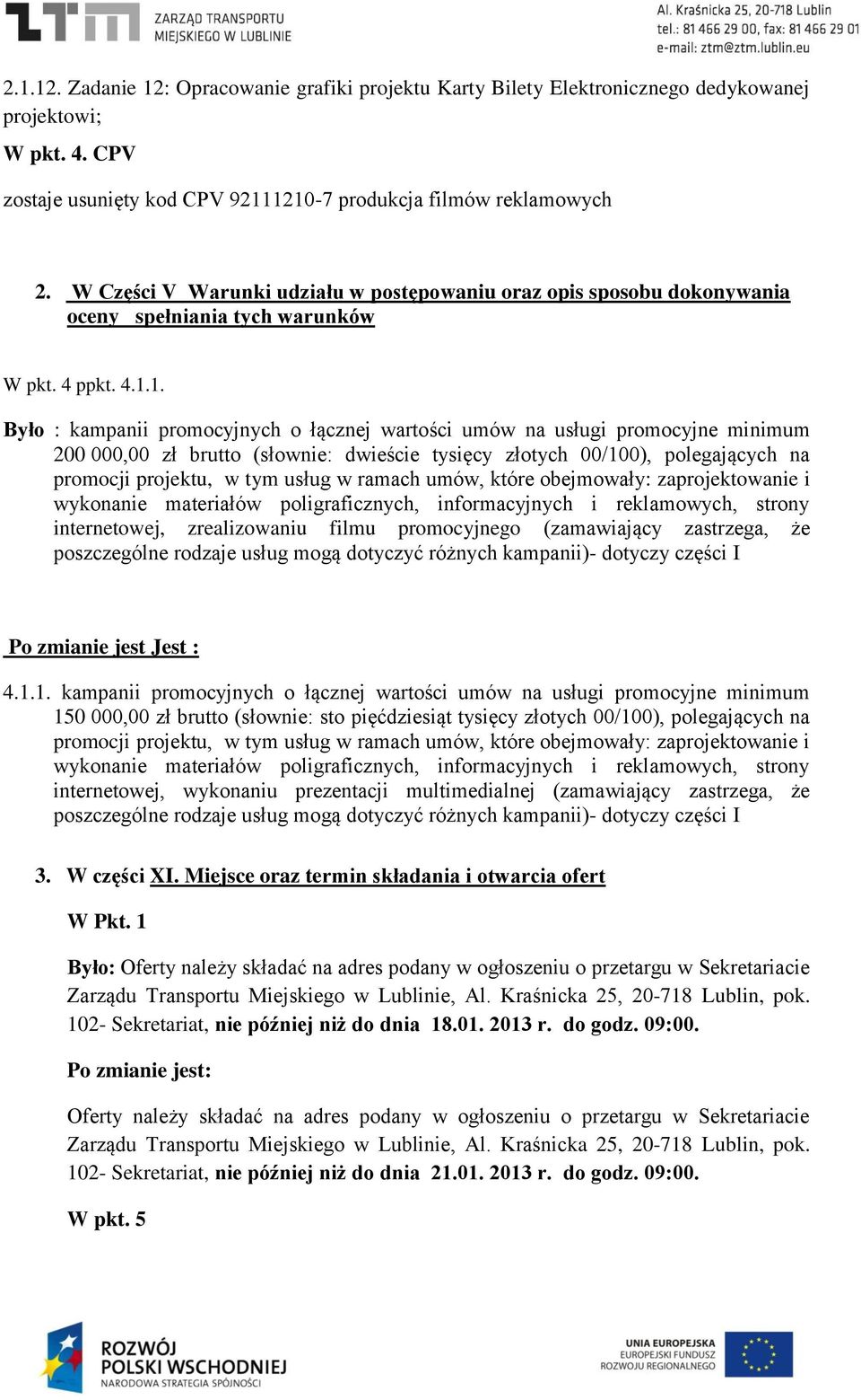 1. Było : kampanii promocyjnych o łącznej wartości umów na usługi promocyjne minimum 200 000,00 zł brutto (słownie: dwieście tysięcy złotych 00/100), polegających na promocji projektu, w tym usług w