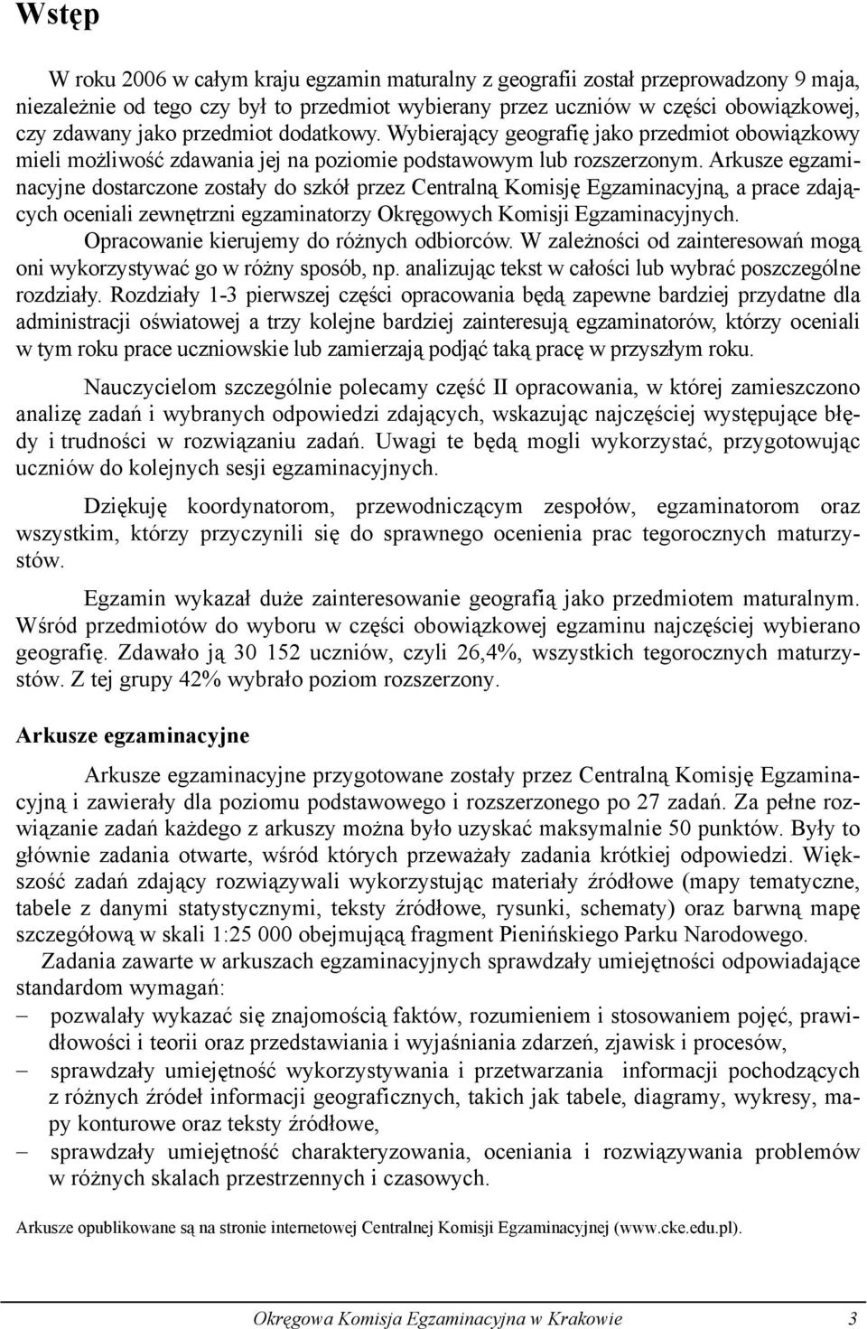 Arkusze egzaminacyjne dostarczone zostały do szkół przez Centralną Komisję Egzaminacyjną, a prace zdających oceniali zewnętrzni egzaminatorzy Okręgowych Komisji Egzaminacyjnych.