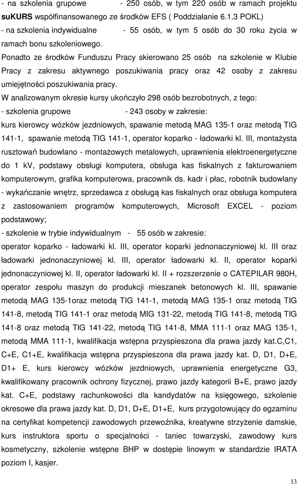 Ponadto ze środków Funduszu Pracy skierowano 25 osób na szkolenie w Klubie Pracy z zakresu aktywnego poszukiwania pracy oraz 42 osoby z zakresu umiejętności poszukiwania pracy.