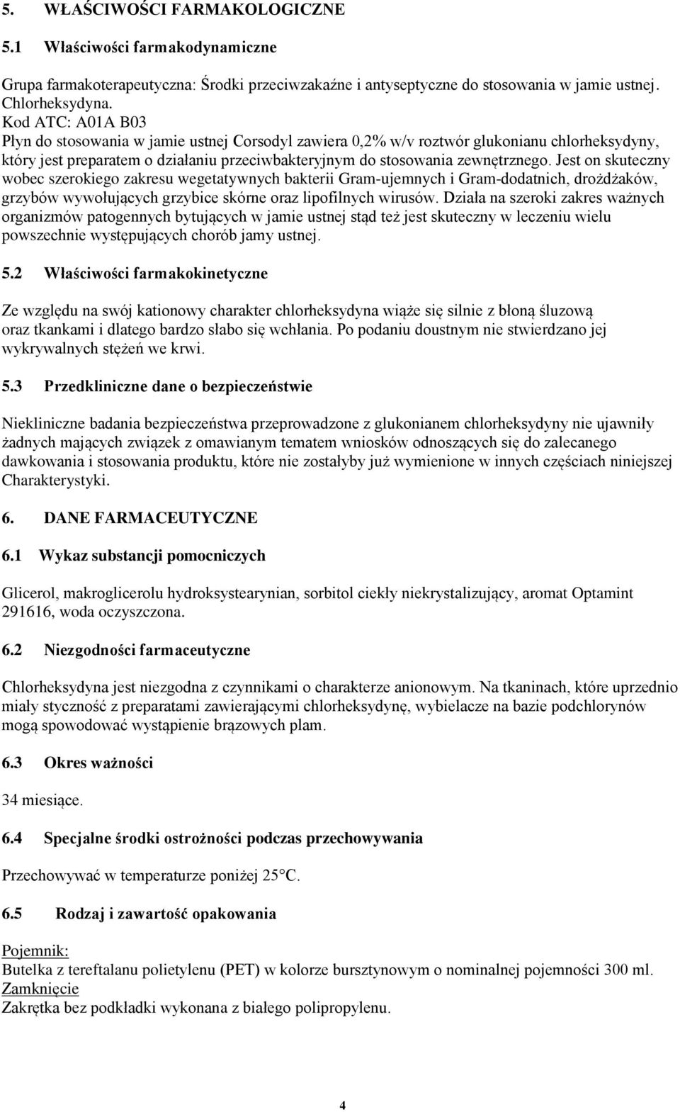 Jest on skuteczny wobec szerokiego zakresu wegetatywnych bakterii Gram-ujemnych i Gram-dodatnich, drożdżaków, grzybów wywołujących grzybice skórne oraz lipofilnych wirusów.