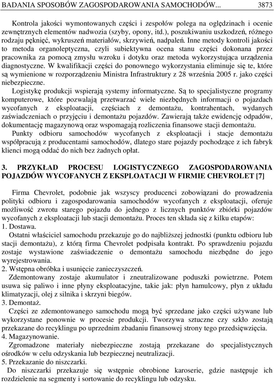 Inne metody kontroli jakości to metoda organoleptyczna, czyli subiektywna ocena stanu części dokonana przez pracownika za pomocą zmysłu wzroku i dotyku oraz metoda wykorzystująca urządzenia