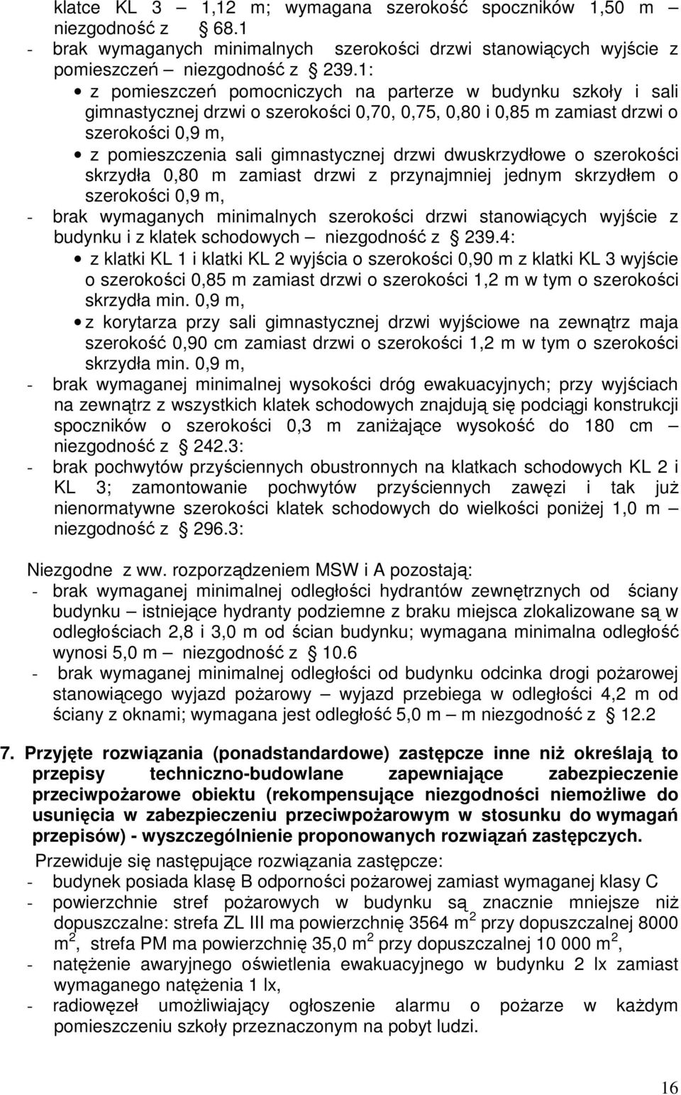 dwuskrzydłowe o szerokości skrzydła 0,80 m zamiast drzwi z przynajmniej jednym skrzydłem o szerokości 0,9 m, - brak wymaganych minimalnych szerokości drzwi stanowiących wyjście z budynku i z klatek