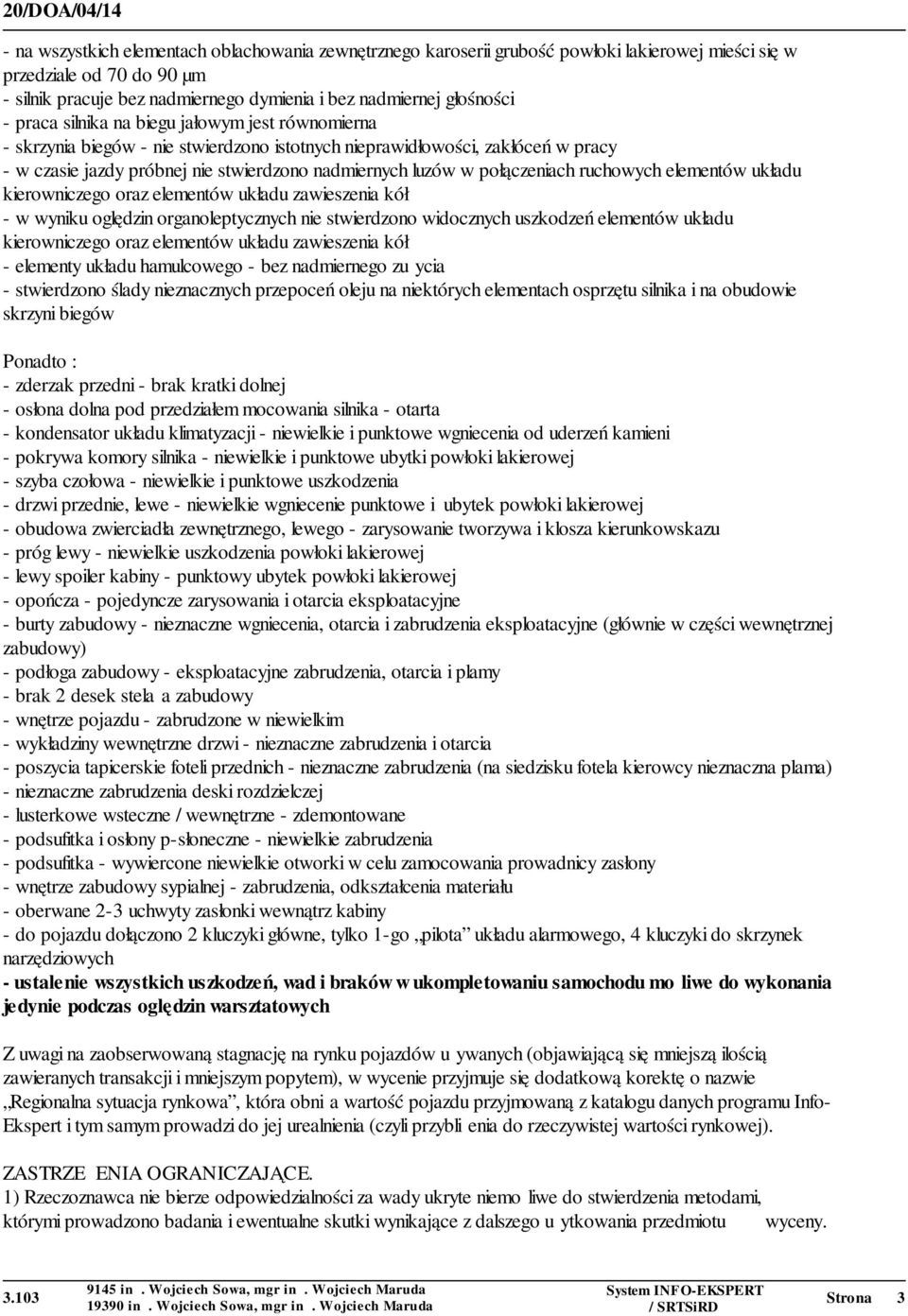 połączeniach ruchowych elementów układu kierowniczego oraz elementów układu zawieszenia kół - w wyniku oględzin organoleptycznych nie stwierdzono widocznych uszkodzeń elementów układu kierowniczego