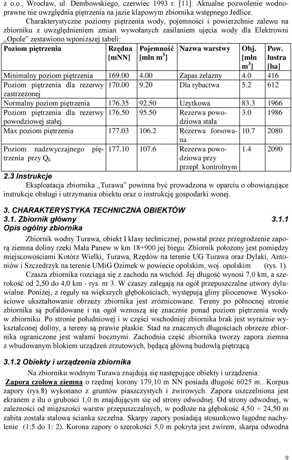 Poziom piętrzenia Rzędna [mnn] Pojemność [mln m 3 ] Nazwa warstwy Obj. [mln m 3 ] Pow. lustra [ha] Minimalny poziom piętrzenia 169.00 4.00 Zapas żelazny 4.0 416 Poziom piętrzenia dla rezerwy 170.00 9.