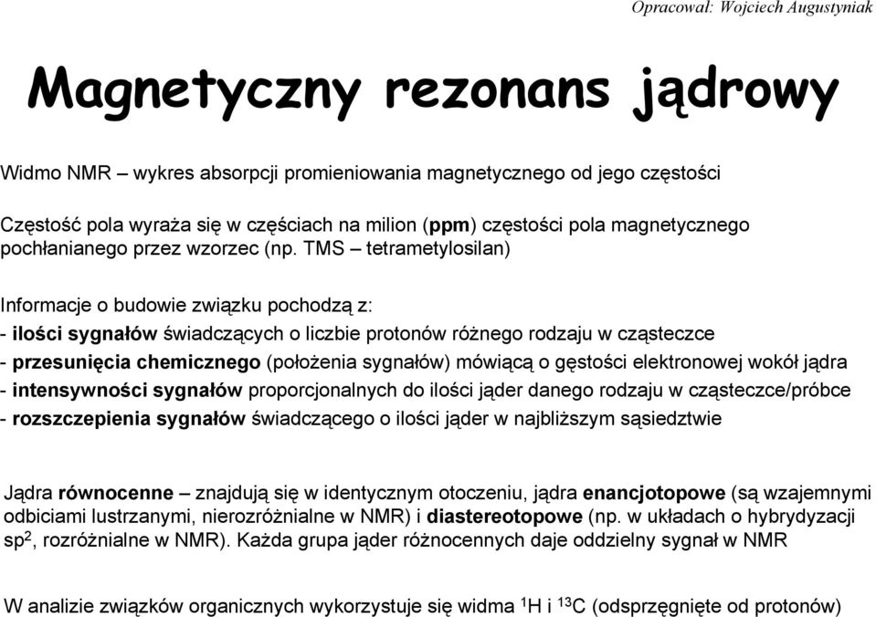 TMS tetrametylosilan) Informacje o budowie związku pochodzą z: - ilości sygnałów świadczących o liczbie protonów różnego rodzaju w cząsteczce - przesunięcia chemicznego (położenia sygnałów) mówiącą o