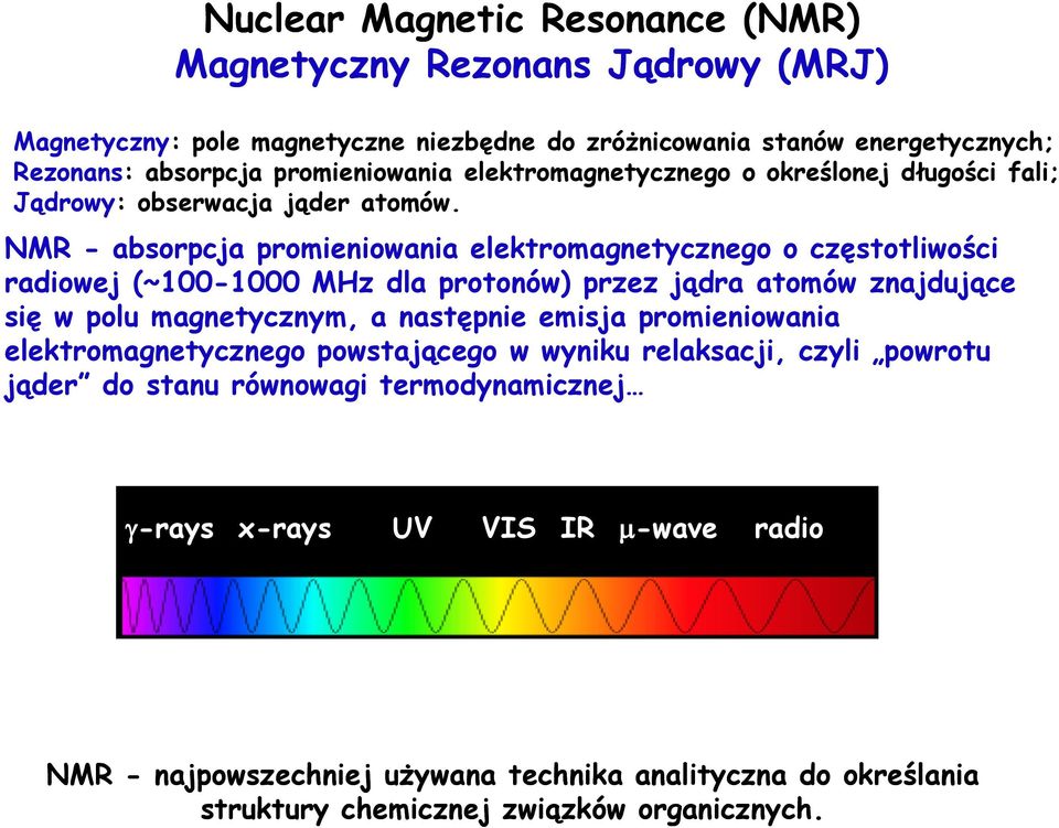 NMR - absorpcja promieniowania elektromagnetycznego o częstotliwości radiowej (~100-1000 MHz dla protonów) przez jądra atomów znajdujące się w polu magnetycznym, a następnie