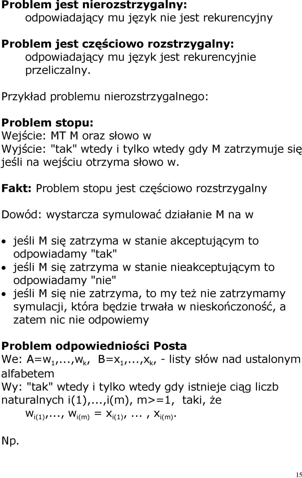 Fakt: Problem stopu jest częściowo rozstrzygalny Dowód: wystarcza symulować działanie M na w jeśli M się zatrzyma w stanie akceptującym to odpowiadamy "tak" jeśli M się zatrzyma w stanie