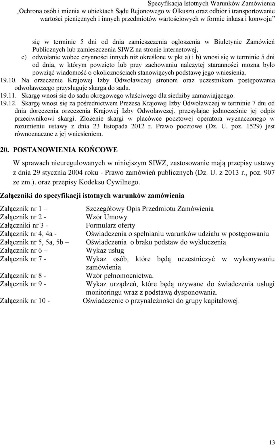 Na orzeczenie Krajowej Izby Odwoławczej stronom oraz uczestnikom postępowania odwoławczego przysługuje skarga do sądu. 19.11. Skargę wnosi się do sądu okręgowego właściwego dla siedziby zamawiającego.