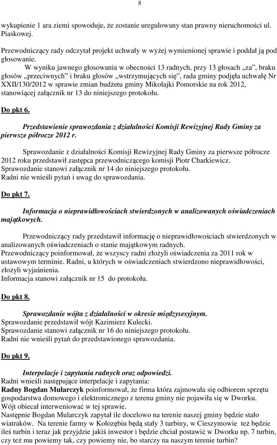 W wyniku jawnego głosowania w obecności 13 radnych, przy 13 głosach za, braku głosów przeciwnych i braku głosów wstrzymujących się, rada gminy podjęła uchwałę Nr XXII/130/2012 w sprawie zmian budżetu