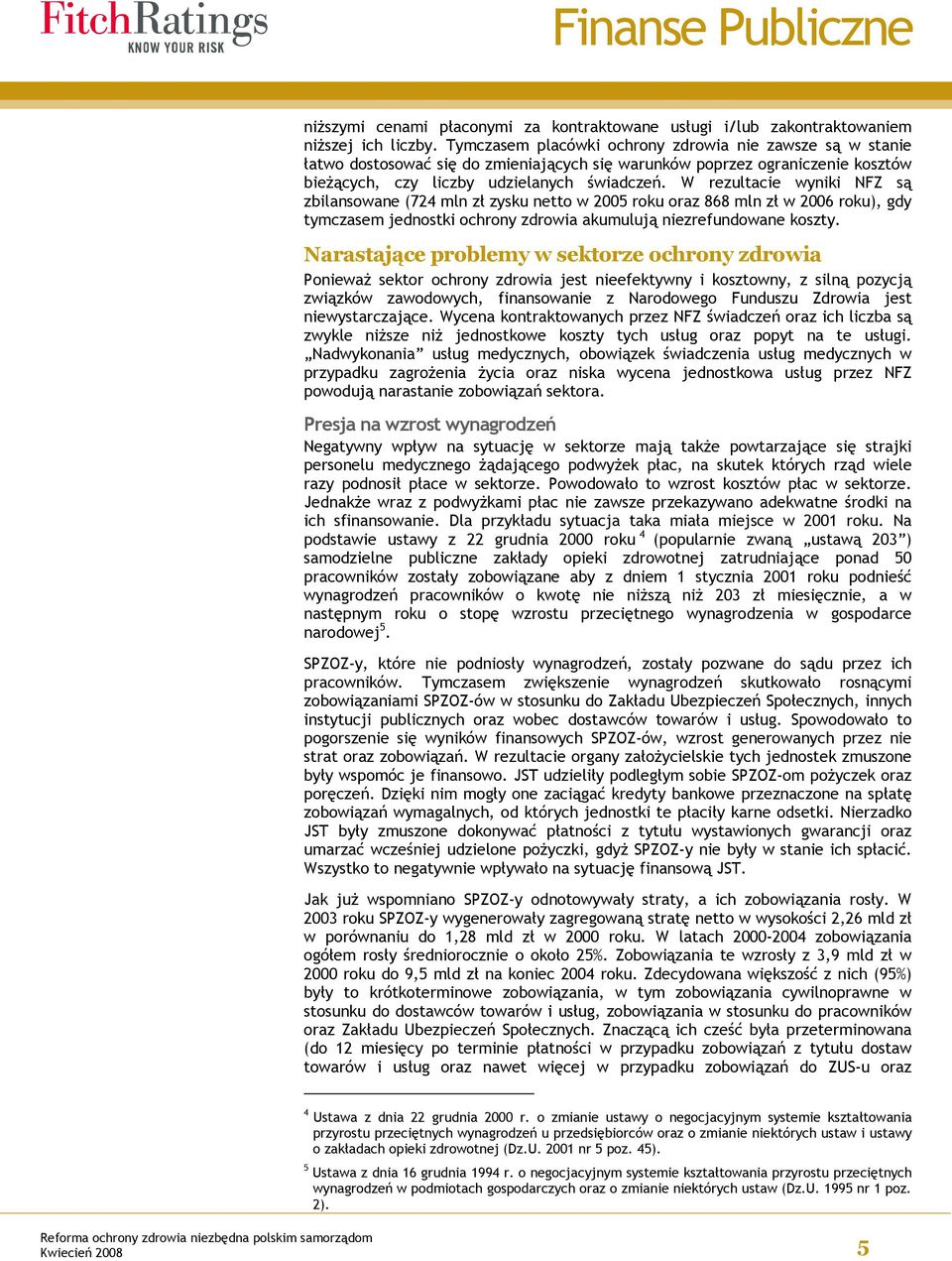 W rezultacie wyniki NFZ są zbilansowane (724 mln zł zysku netto w 2005 roku oraz 868 mln zł w 2006 roku), gdy tymczasem jednostki ochrony zdrowia akumulują niezrefundowane koszty.