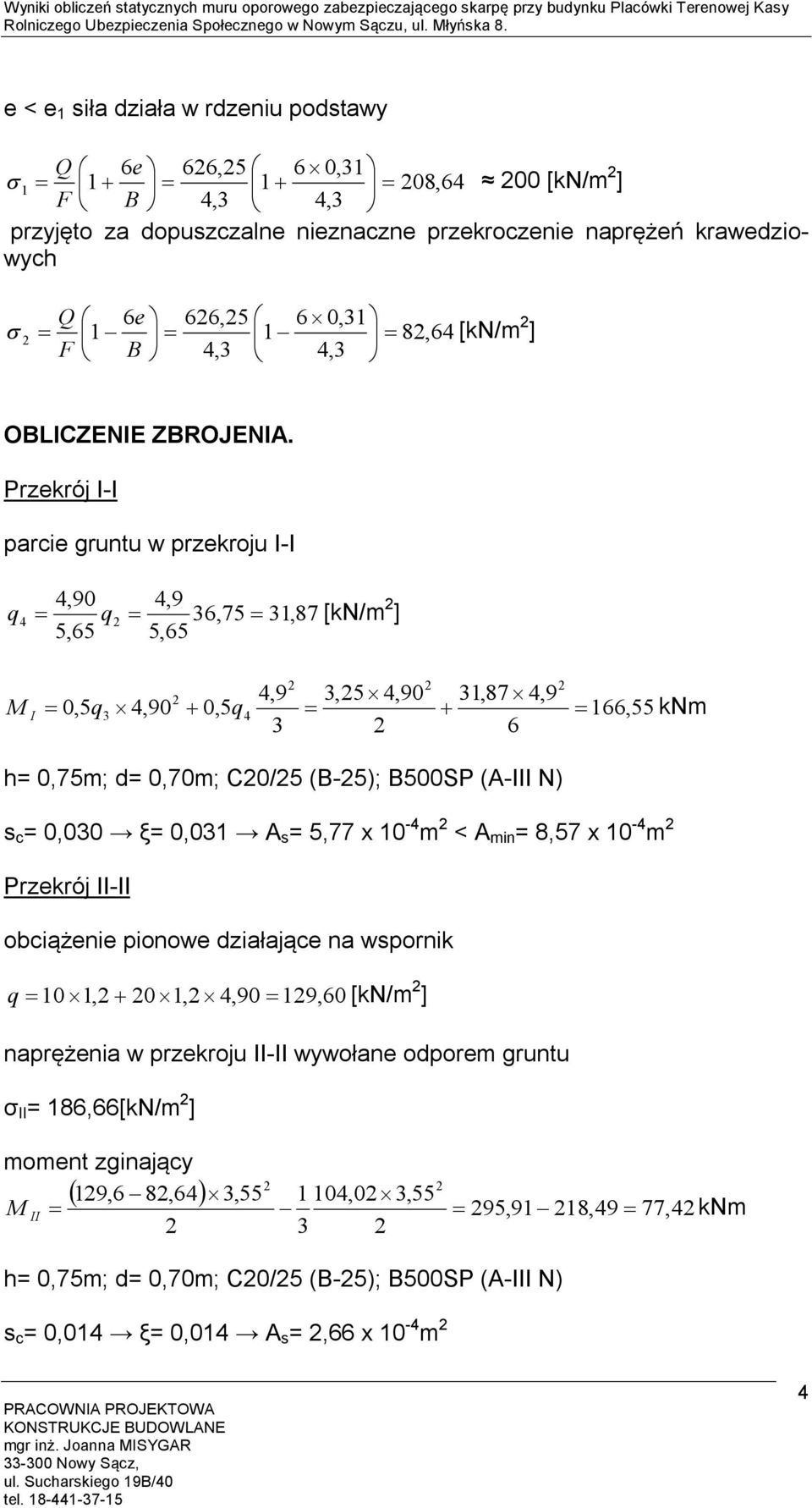 Przekrój I-I parcie gruntu w przekroju I-I 4,90 4,9 4 6,75,87 [kn/m ] 5,65 5,65 M I 4,9,5 4,90,87 4,9 0,5 4,90 0,54 66,55 knm 6 h= 0,75m; d= 0,70m; C0/5 (B-5); B500SP (A-III N) s c = 0,00