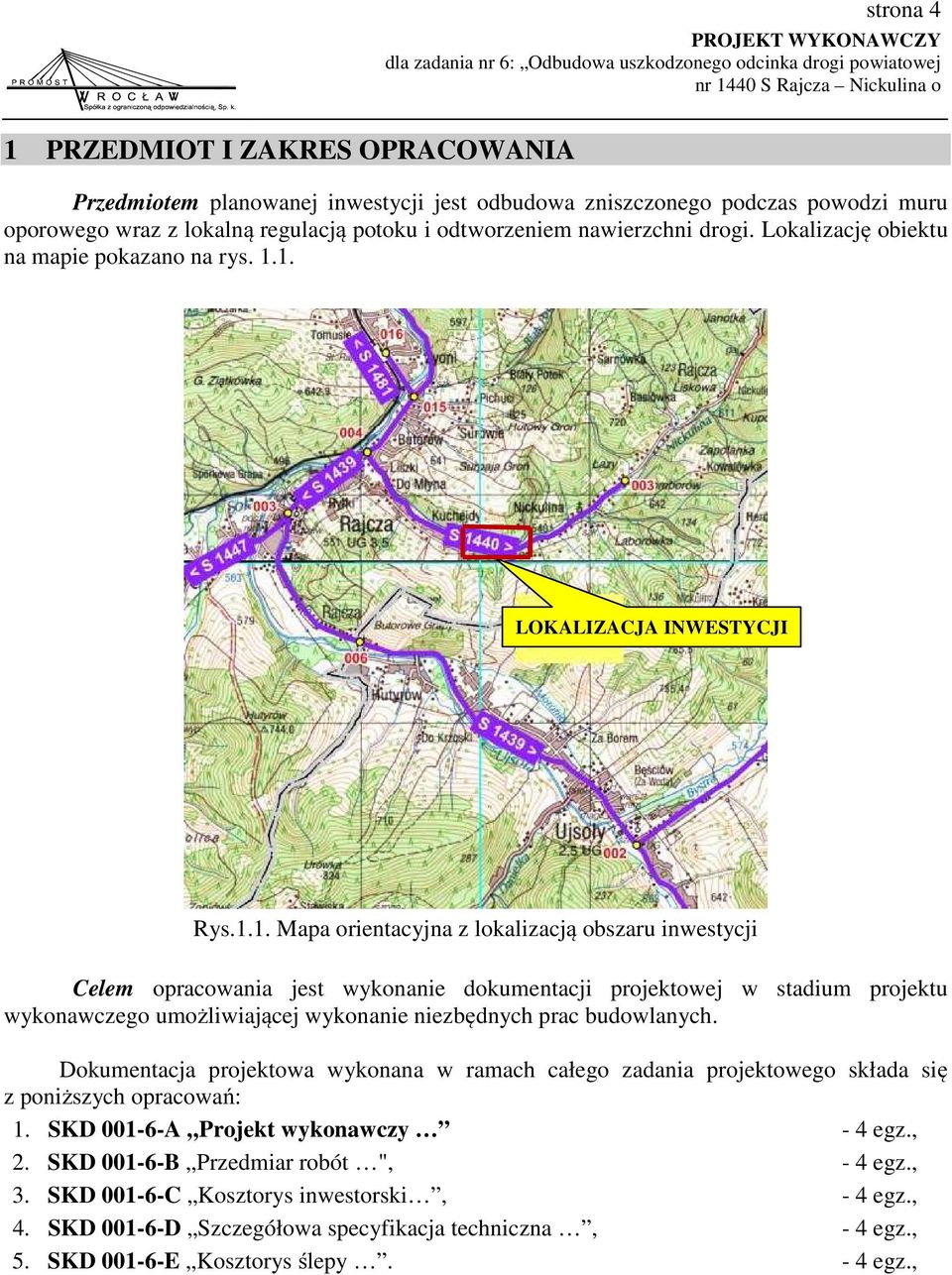 1. LOKALIZACJA INWESTYCJI Rys.1.1. Mapa orientacyjna z lokalizacją obszaru inwestycji Celem opracowania jest wykonanie dokumentacji projektowej w stadium projektu wykonawczego umożliwiającej wykonanie niezbędnych prac budowlanych.