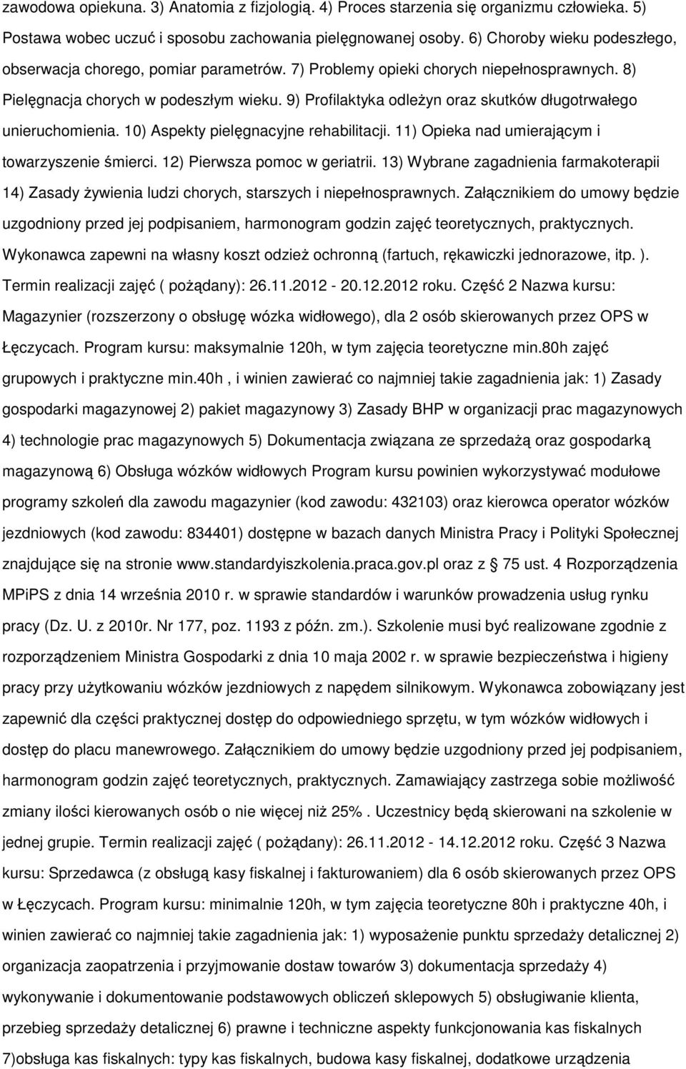 9) Profilaktyka odleżyn oraz skutków długotrwałego unieruchomienia. 10) Aspekty pielęgnacyjne rehabilitacji. 11) Opieka nad umierającym i towarzyszenie śmierci. 12) Pierwsza pomoc w geriatrii.