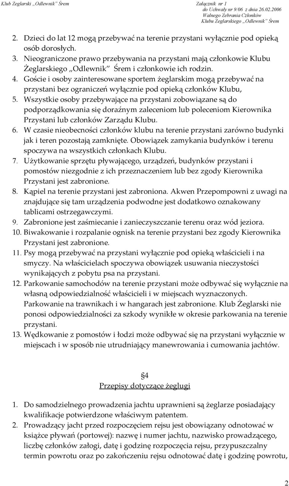 Goście i osoby zainteresowane sportem żeglarskim mogą przebywać na przystani bez ograniczeń wyłącznie pod opieką członków Klubu, 5.