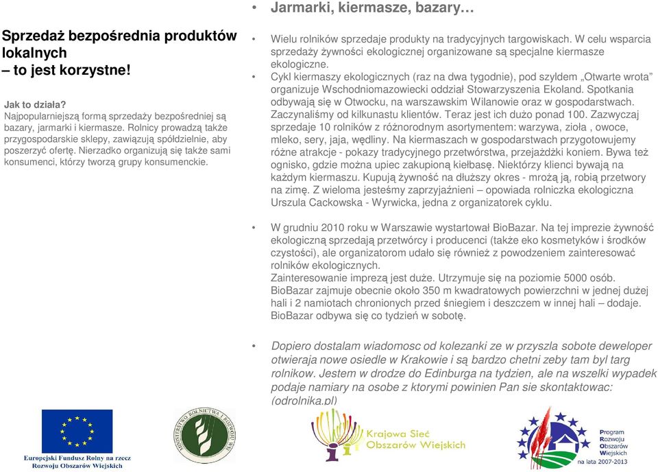 Wielu rolników sprzedaje produkty na tradycyjnych targowiskach. W celu wsparcia sprzedaŝy Ŝywności ekologicznej organizowane są specjalne kiermasze ekologiczne.