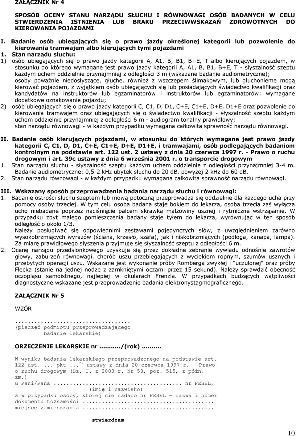 Stan narządu słuchu: 1) osób ubiegających się o prawo jazdy kategorii A, A1, B, B1, B+E, T albo kierujących pojazdem, w stosunku do którego wymagane jest prawo jazdy kategorii A, A1, B, B1, B+E, T -