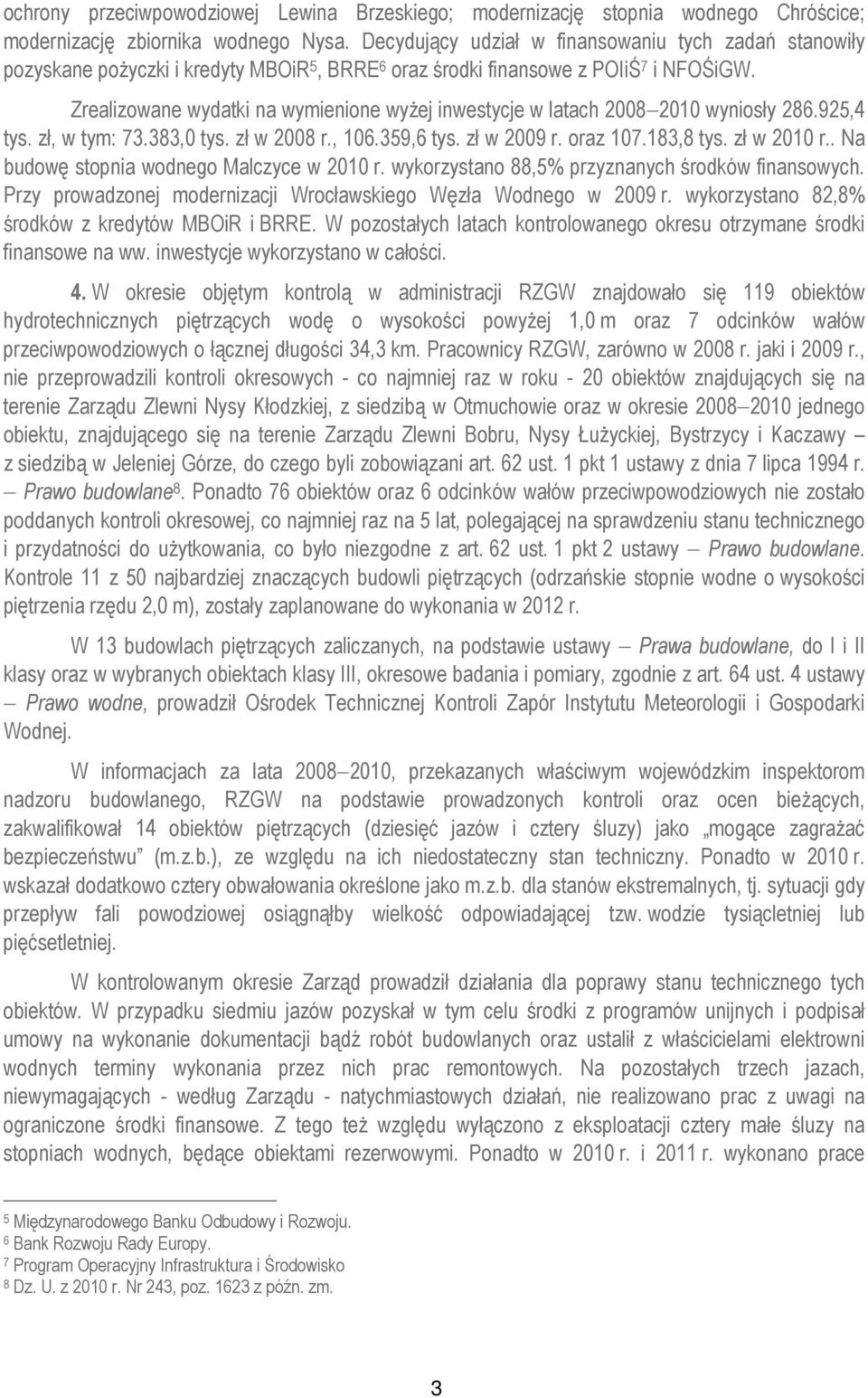 Zrealizowane wydatki na wymienione wyżej inwestycje w latach 2008 2010 wyniosły 286.925,4 tys. zł, w tym: 73.383,0 tys. zł w 2008 r., 106.359,6 tys. zł w 2009 r. oraz 107.183,8 tys. zł w 2010 r.