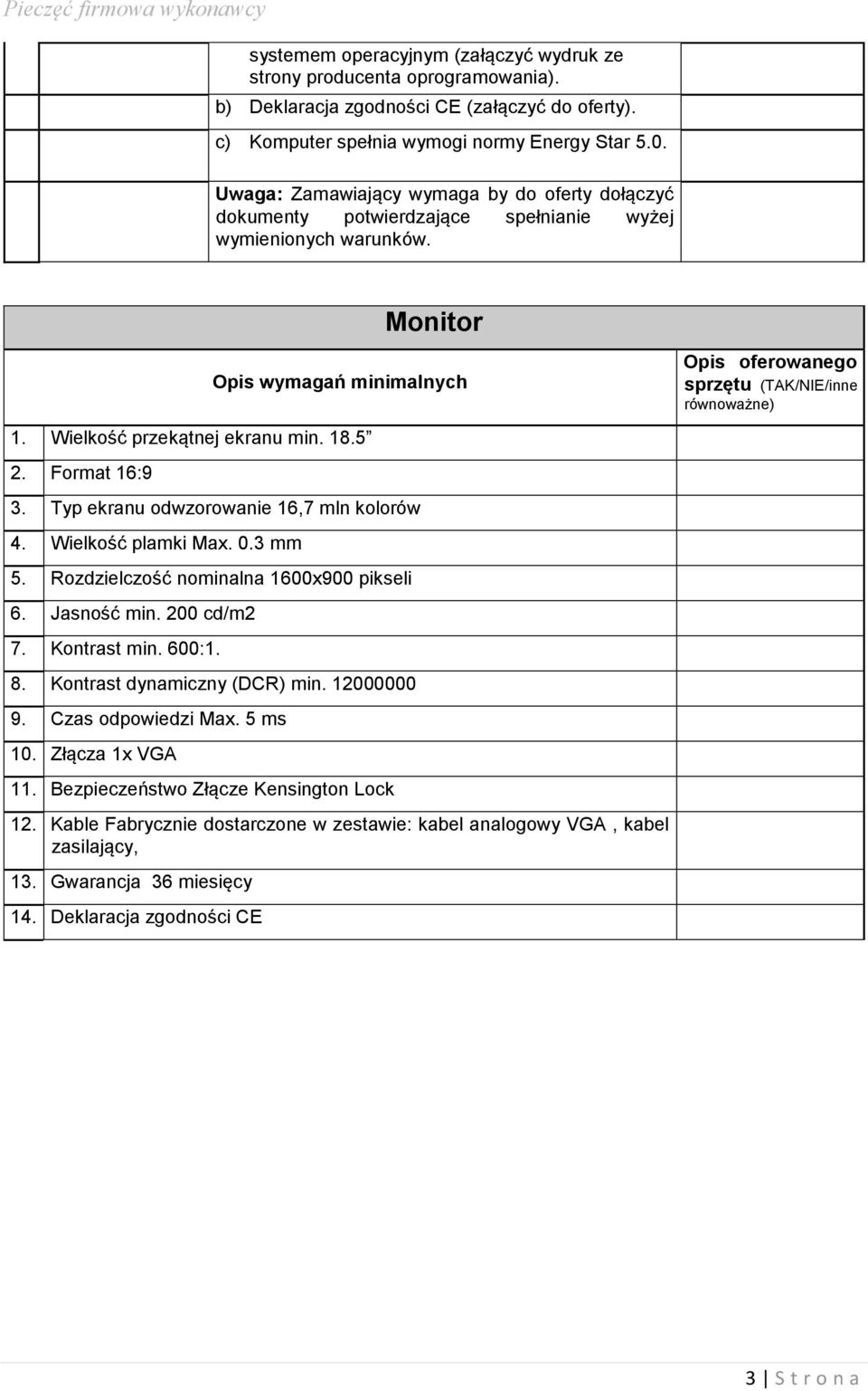 Wielkość przekątnej ekranu min. 18.5 2. Format 16:9 3. Typ ekranu odwzorowanie 16,7 mln kolorów 4. Wielkość plamki Max. 0.3 mm 5. Rozdzielczość nominalna 1600x900 pikseli 6. Jasność min. 200 cd/m2 7.