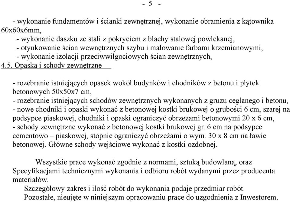 Opaska i schody zewnętrzne - rozebranie istniejących opasek wokół budynków i chodników z betonu i płytek betonowych 50x50x7 cm, - rozebranie istniejących schodów zewnętrznych wykonanych z gruzu