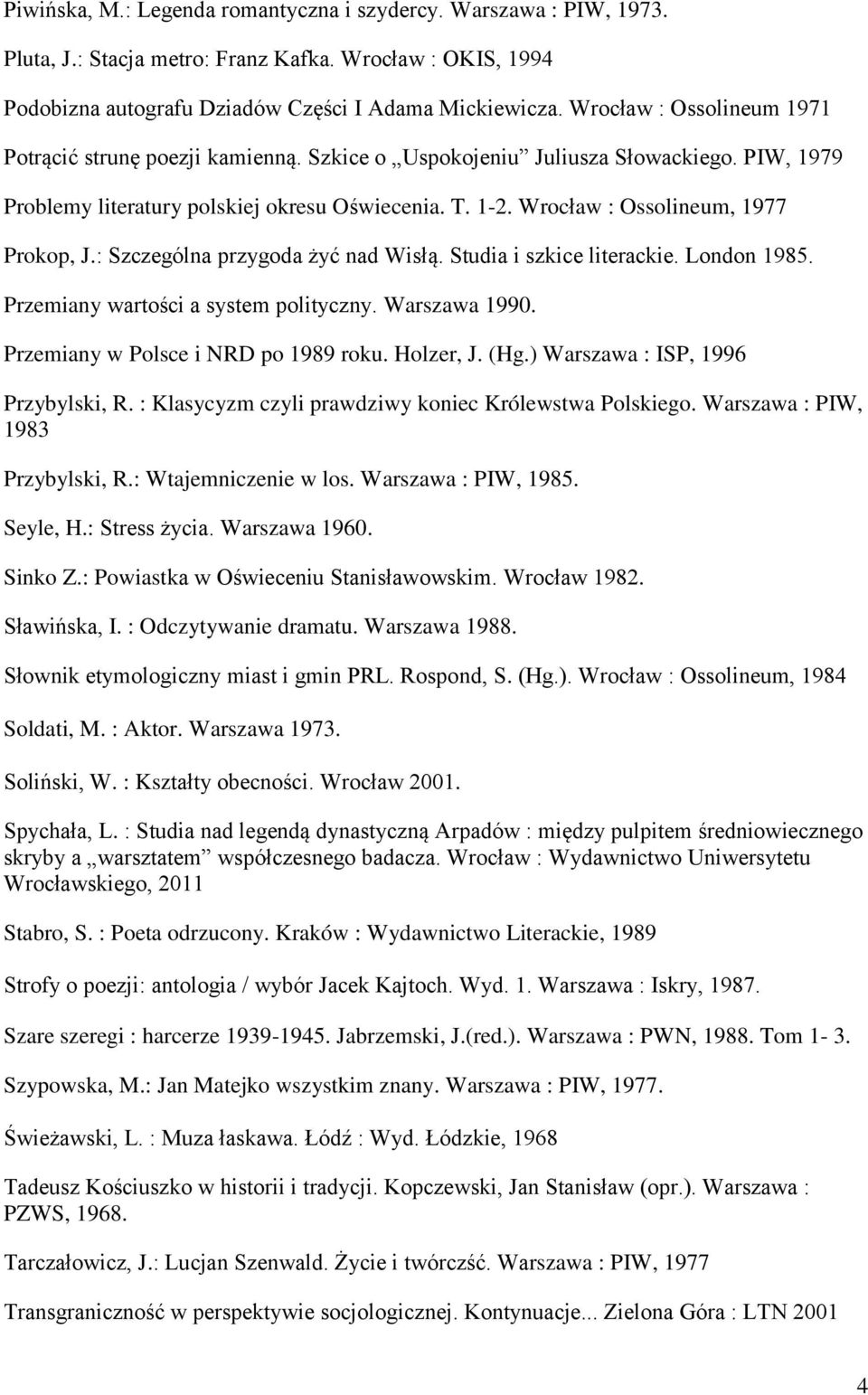 Wrocław : Ossolineum, 1977 Prokop, J.: Szczególna przygoda żyć nad Wisłą. Studia i szkice literackie. London 1985. Przemiany wartości a system polityczny. Warszawa 1990.