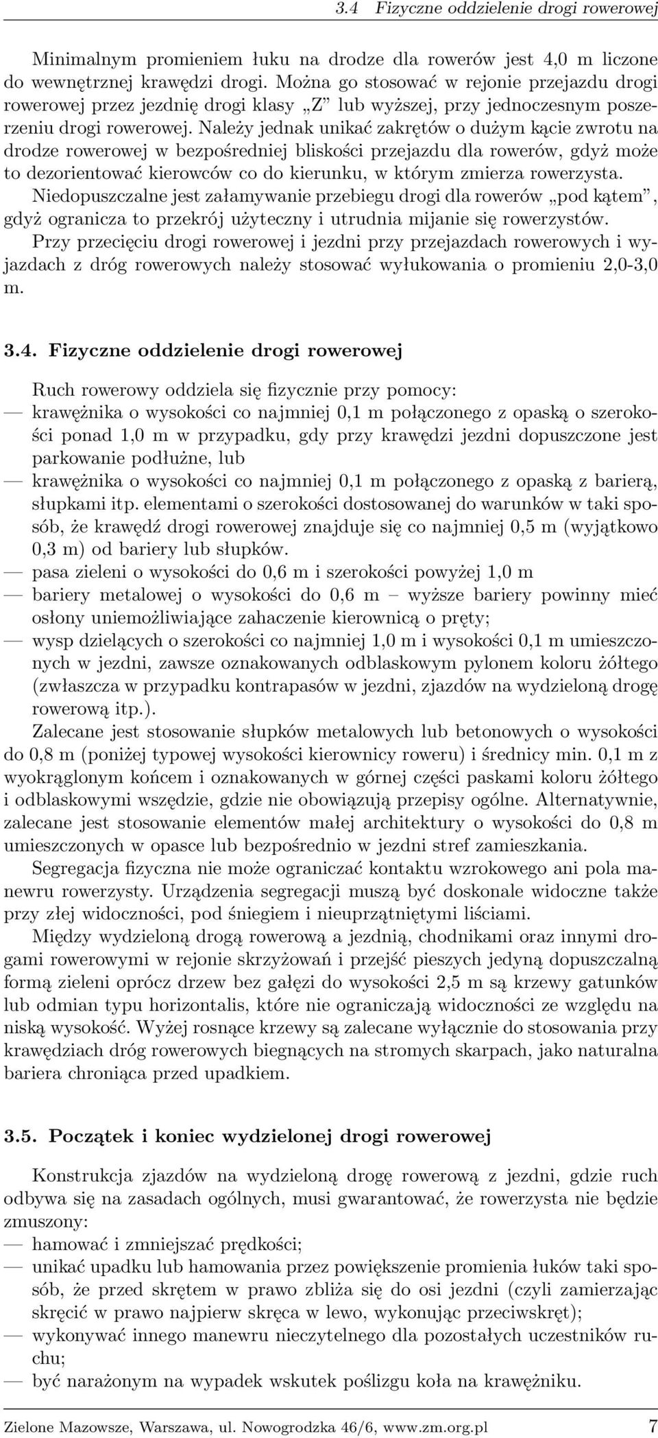 Należy jednak unikać zakrętów o dużym kącie zwrotu na drodze rowerowej w bezpośredniej bliskości przejazdu dla rowerów, gdyż może to dezorientować kierowców co do kierunku, w którym zmierza