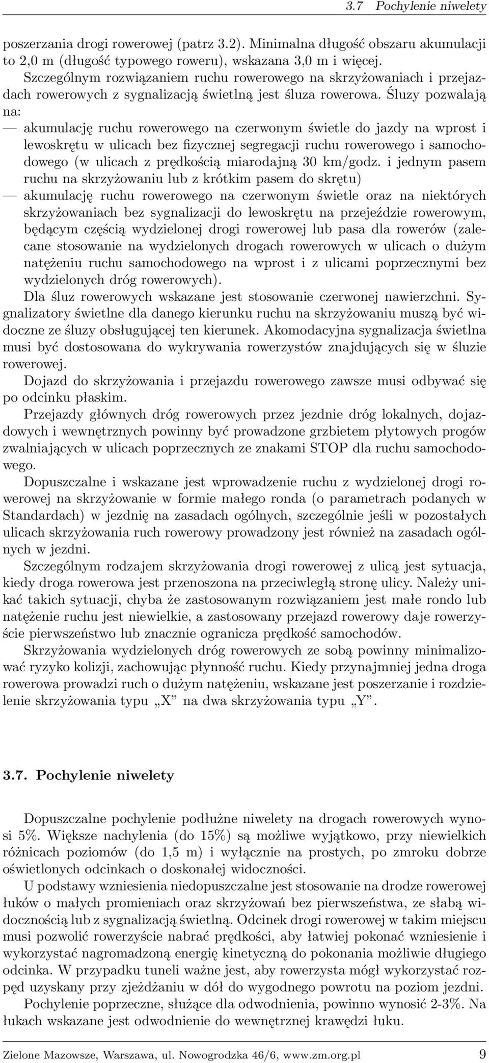 Śluzy pozwalają na: akumulację ruchu rowerowego na czerwonym świetle do jazdy na wprost i lewoskrętu w ulicach bez fizycznej segregacji ruchu rowerowego i samochodowego (w ulicach z prędkością